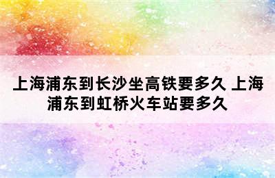 上海浦东到长沙坐高铁要多久 上海浦东到虹桥火车站要多久